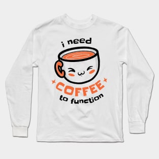 I Need Coffee To Function Long Sleeve T-Shirt